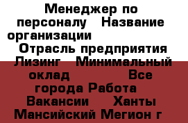 Менеджер по персоналу › Название организации ­ Fusion Service › Отрасль предприятия ­ Лизинг › Минимальный оклад ­ 20 000 - Все города Работа » Вакансии   . Ханты-Мансийский,Мегион г.